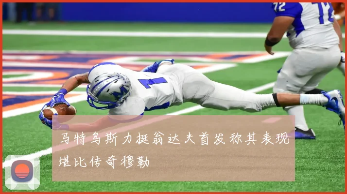 马特乌斯力挺翁达夫首发称其表现堪比传奇穆勒