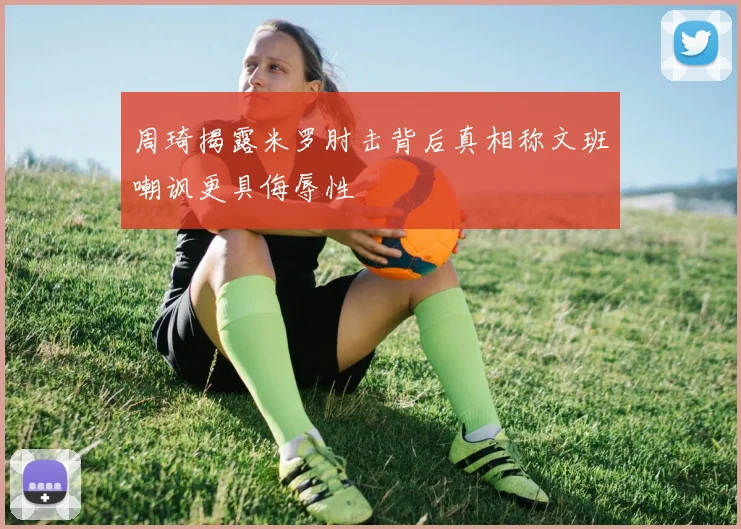 周琦揭露米罗肘击背后真相称文班嘲讽更具侮辱性