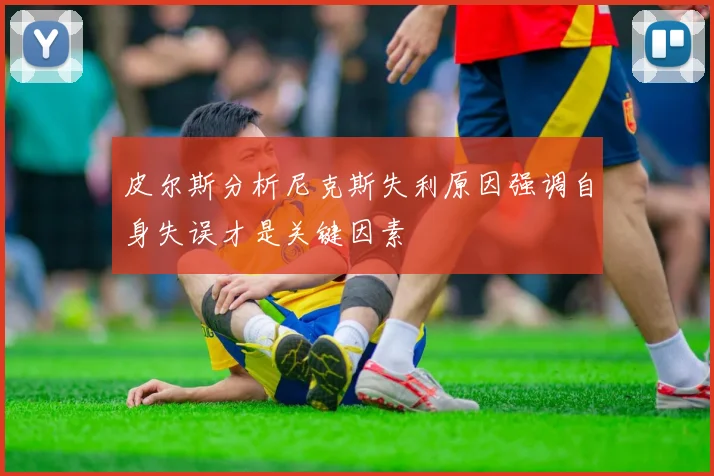 皮尔斯分析尼克斯失利原因强调自身失误才是关键因素