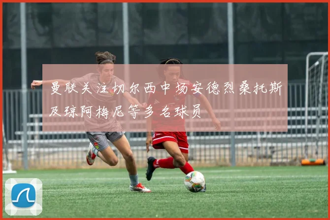 曼联关注切尔西中场安德烈桑托斯及琼阿梅尼等多名球员