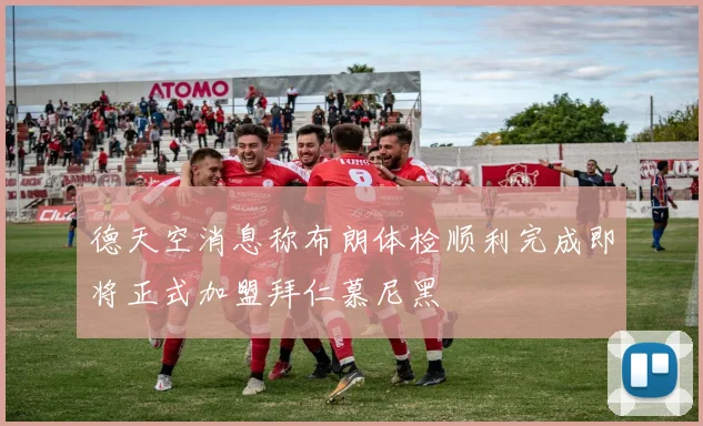 德天空消息称布朗体检顺利完成即将正式加盟拜仁慕尼黑