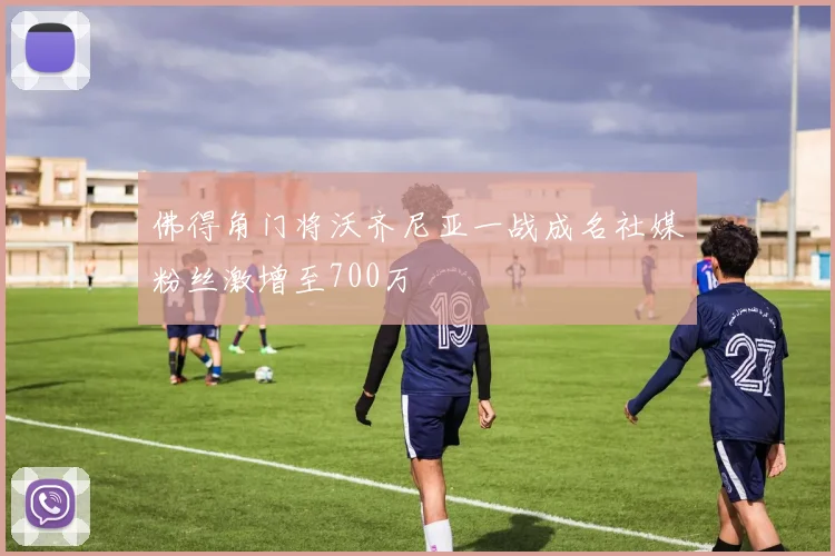 佛得角门将沃齐尼亚一战成名社媒粉丝激增至700万